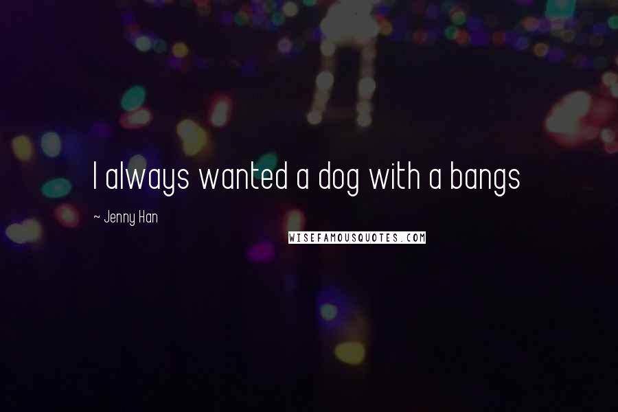 Jenny Han Quotes: I always wanted a dog with a bangs