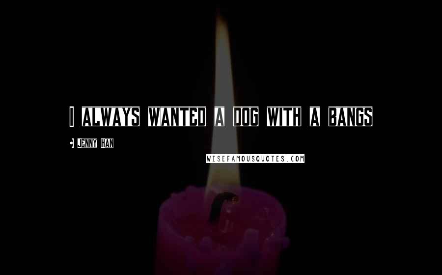 Jenny Han Quotes: I always wanted a dog with a bangs