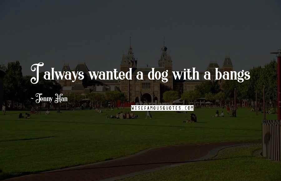 Jenny Han Quotes: I always wanted a dog with a bangs