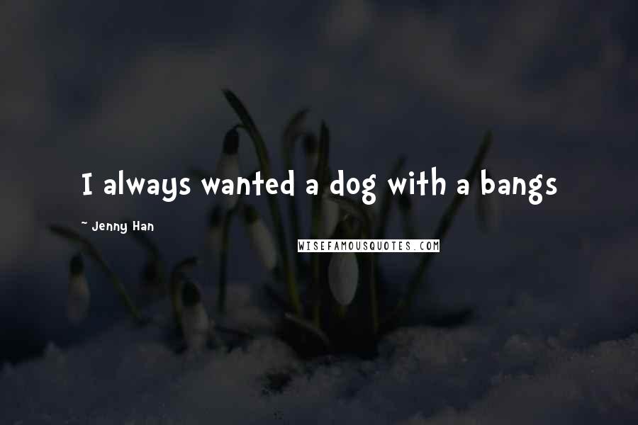 Jenny Han Quotes: I always wanted a dog with a bangs