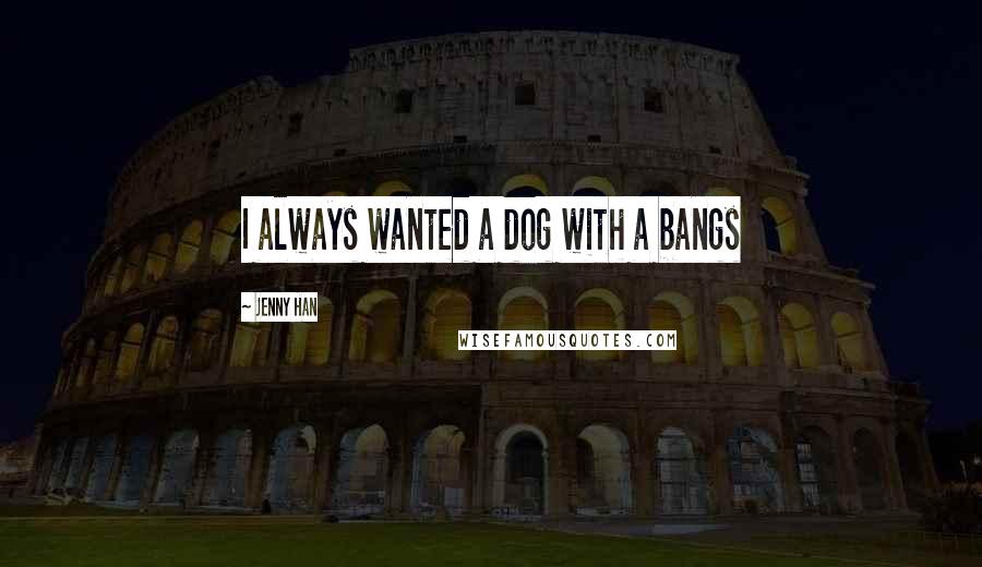 Jenny Han Quotes: I always wanted a dog with a bangs
