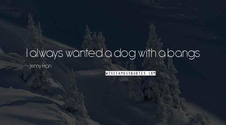 Jenny Han Quotes: I always wanted a dog with a bangs