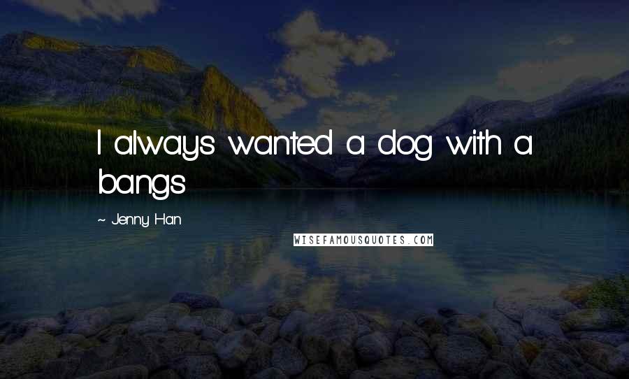 Jenny Han Quotes: I always wanted a dog with a bangs