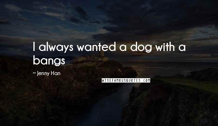 Jenny Han Quotes: I always wanted a dog with a bangs