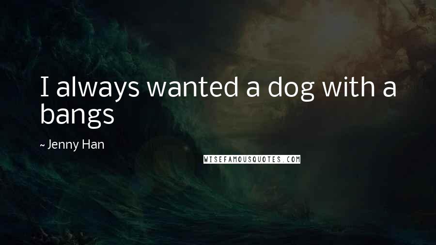 Jenny Han Quotes: I always wanted a dog with a bangs