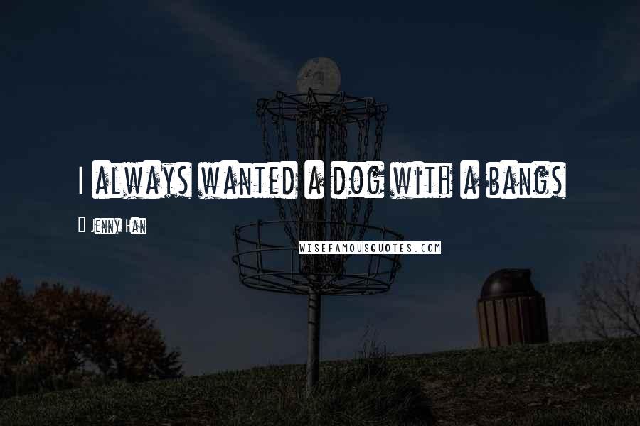 Jenny Han Quotes: I always wanted a dog with a bangs