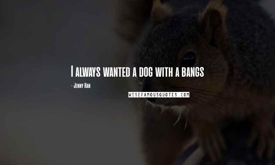 Jenny Han Quotes: I always wanted a dog with a bangs