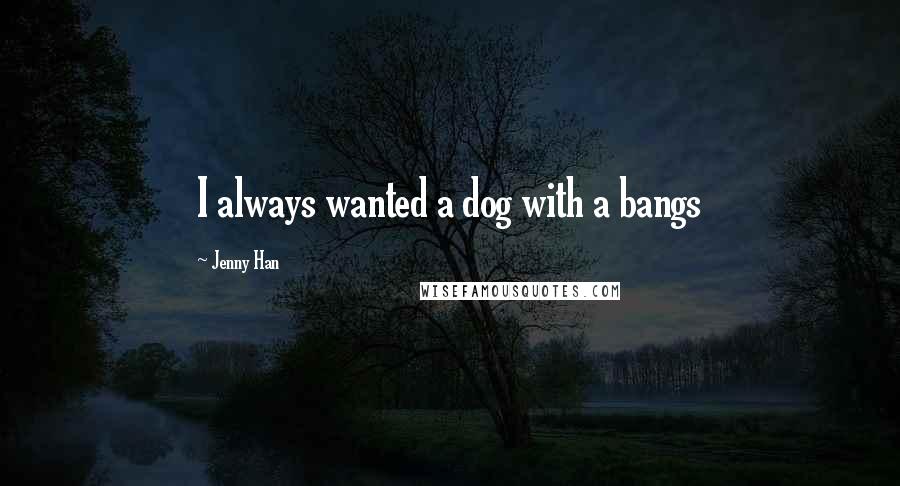 Jenny Han Quotes: I always wanted a dog with a bangs