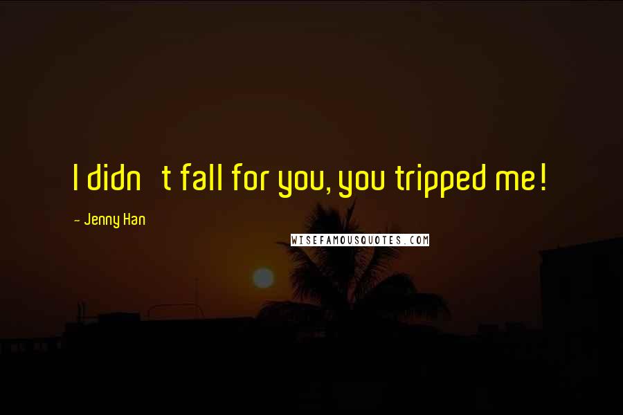 Jenny Han Quotes: I didn't fall for you, you tripped me!