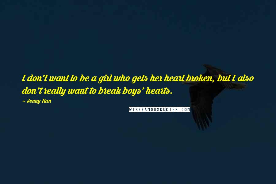 Jenny Han Quotes: I don't want to be a girl who gets her heart broken, but I also don't really want to break boys' hearts.
