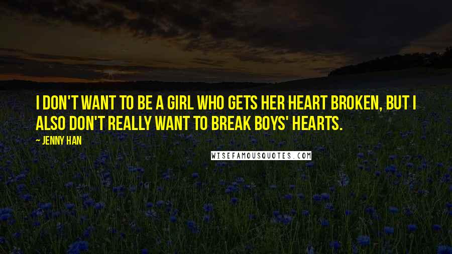 Jenny Han Quotes: I don't want to be a girl who gets her heart broken, but I also don't really want to break boys' hearts.