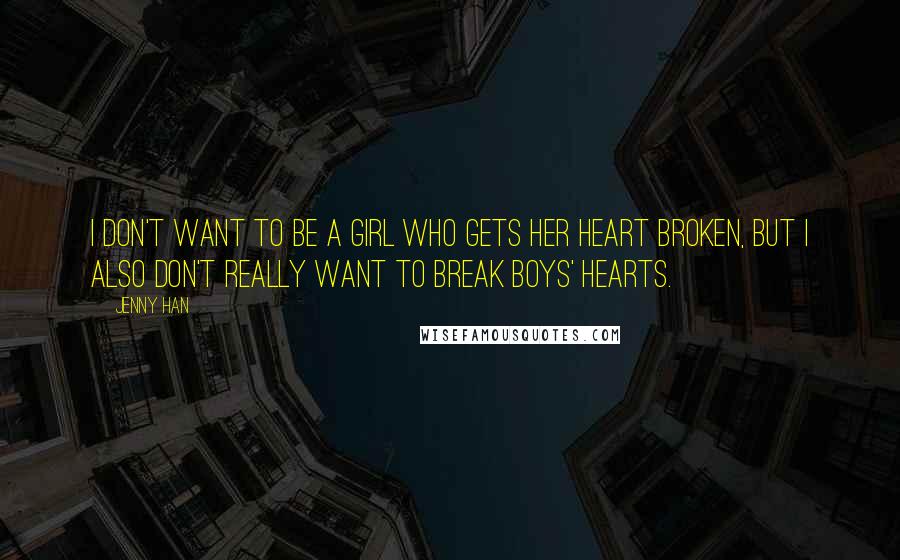 Jenny Han Quotes: I don't want to be a girl who gets her heart broken, but I also don't really want to break boys' hearts.