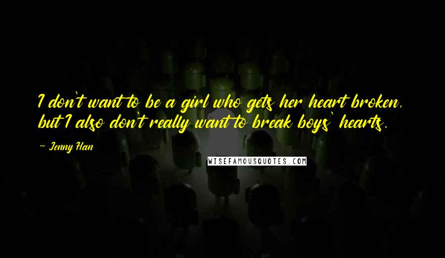 Jenny Han Quotes: I don't want to be a girl who gets her heart broken, but I also don't really want to break boys' hearts.