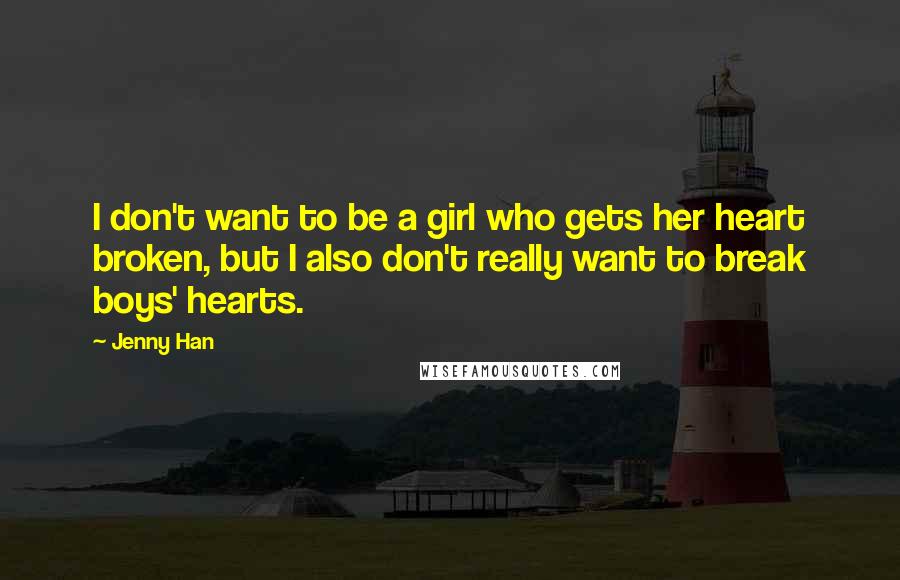 Jenny Han Quotes: I don't want to be a girl who gets her heart broken, but I also don't really want to break boys' hearts.