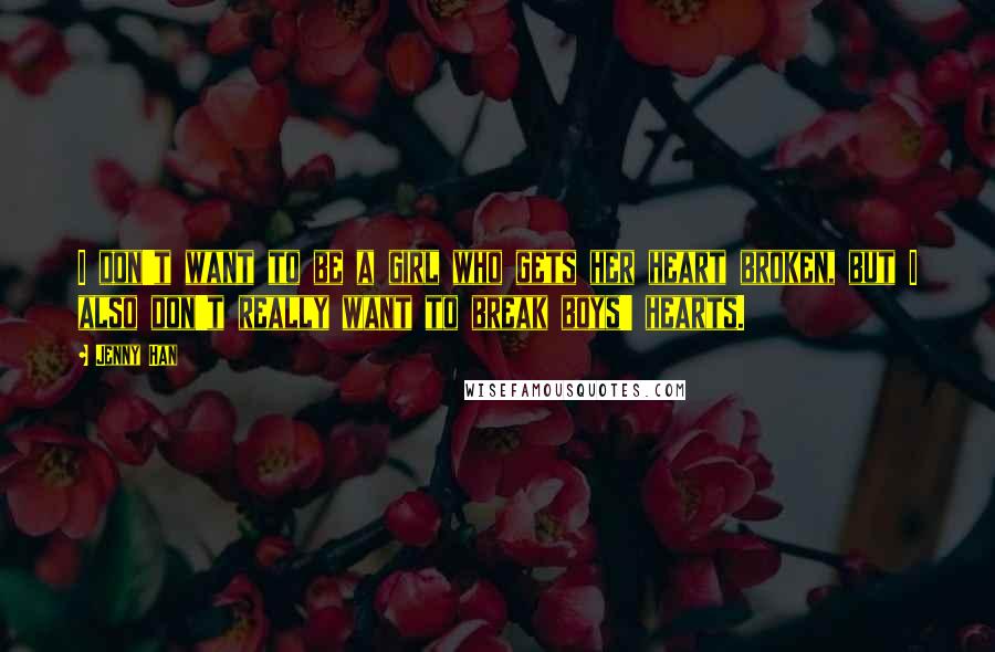 Jenny Han Quotes: I don't want to be a girl who gets her heart broken, but I also don't really want to break boys' hearts.