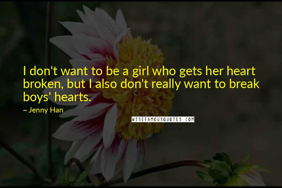 Jenny Han Quotes: I don't want to be a girl who gets her heart broken, but I also don't really want to break boys' hearts.