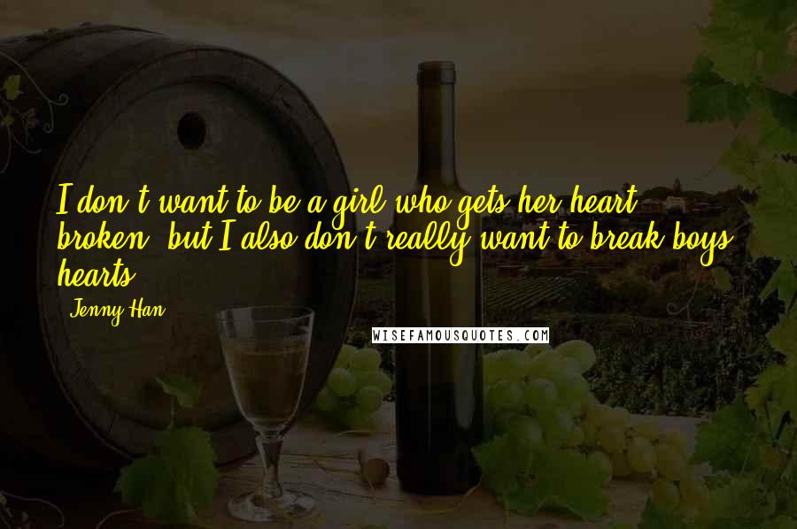 Jenny Han Quotes: I don't want to be a girl who gets her heart broken, but I also don't really want to break boys' hearts.