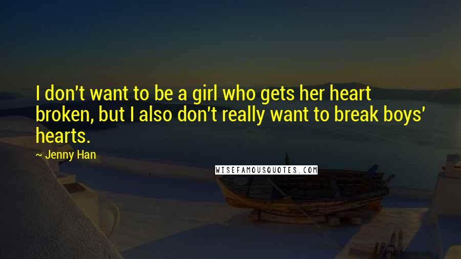 Jenny Han Quotes: I don't want to be a girl who gets her heart broken, but I also don't really want to break boys' hearts.