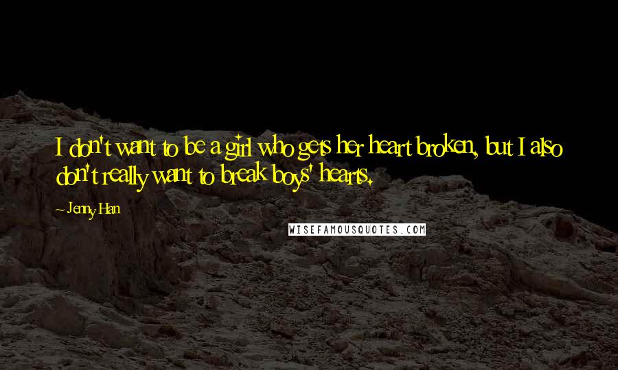 Jenny Han Quotes: I don't want to be a girl who gets her heart broken, but I also don't really want to break boys' hearts.