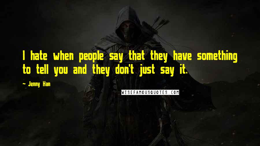 Jenny Han Quotes: I hate when people say that they have something to tell you and they don't just say it.