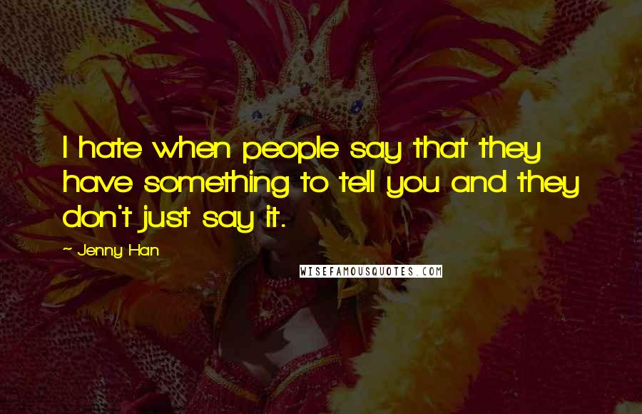 Jenny Han Quotes: I hate when people say that they have something to tell you and they don't just say it.