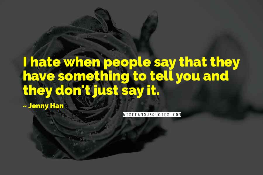 Jenny Han Quotes: I hate when people say that they have something to tell you and they don't just say it.