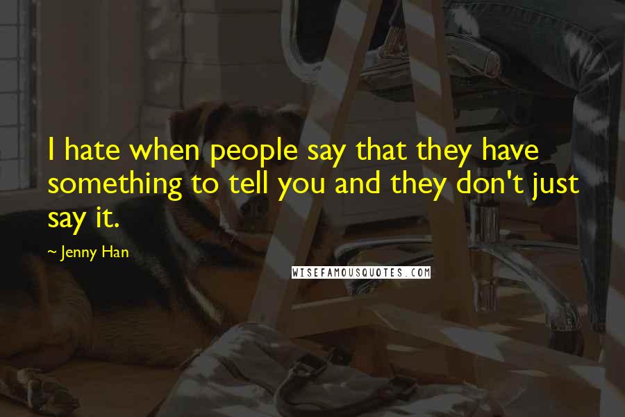 Jenny Han Quotes: I hate when people say that they have something to tell you and they don't just say it.