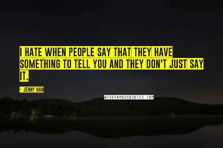 Jenny Han Quotes: I hate when people say that they have something to tell you and they don't just say it.