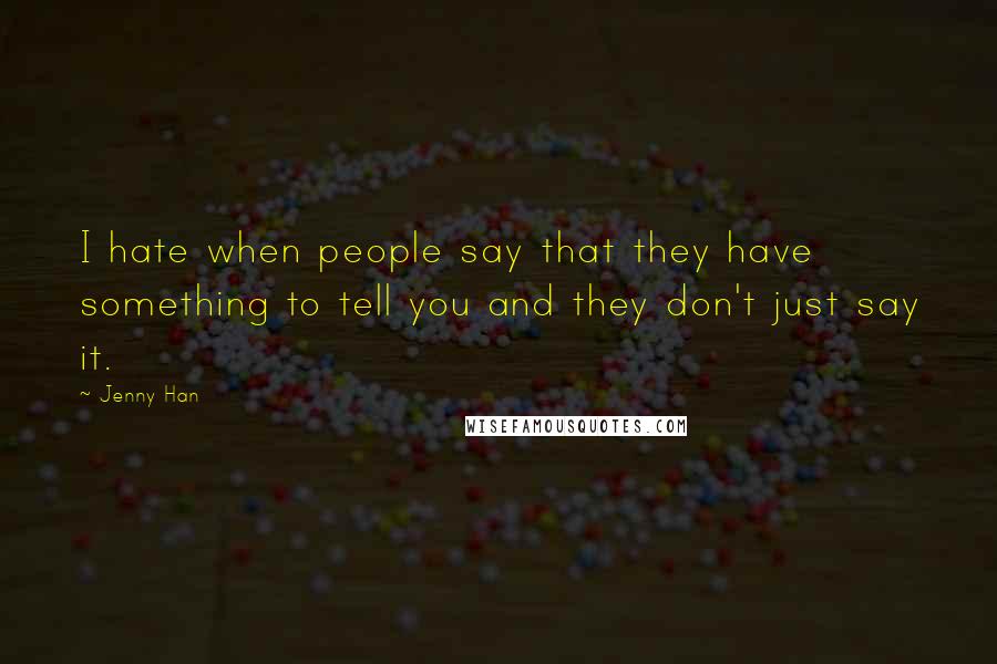 Jenny Han Quotes: I hate when people say that they have something to tell you and they don't just say it.