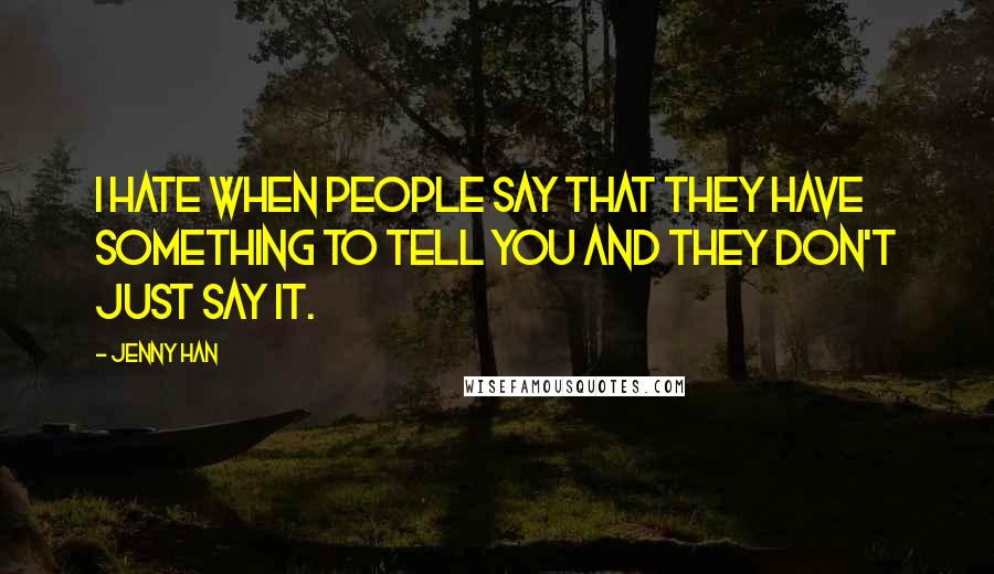 Jenny Han Quotes: I hate when people say that they have something to tell you and they don't just say it.