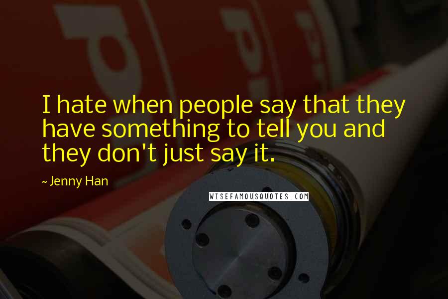 Jenny Han Quotes: I hate when people say that they have something to tell you and they don't just say it.