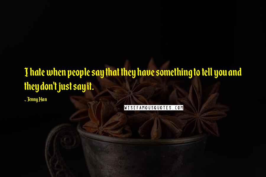 Jenny Han Quotes: I hate when people say that they have something to tell you and they don't just say it.