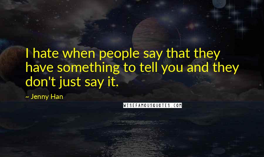 Jenny Han Quotes: I hate when people say that they have something to tell you and they don't just say it.