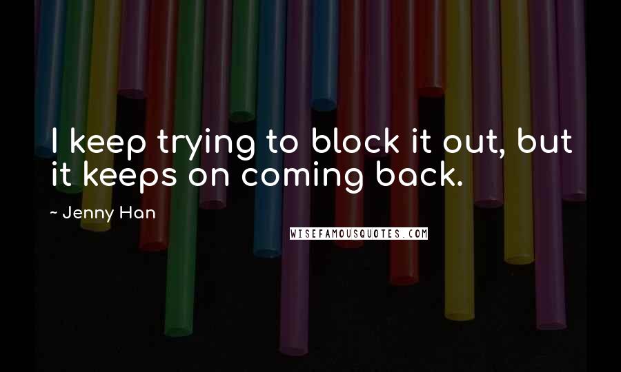 Jenny Han Quotes: I keep trying to block it out, but it keeps on coming back.