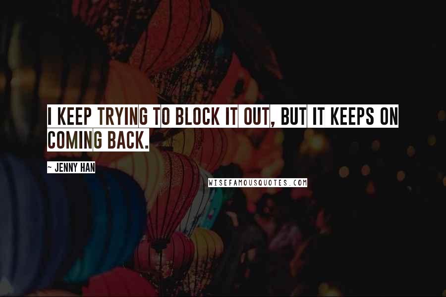 Jenny Han Quotes: I keep trying to block it out, but it keeps on coming back.