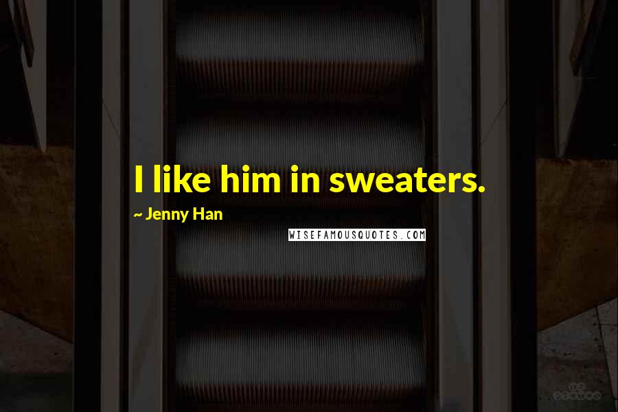 Jenny Han Quotes: I like him in sweaters.