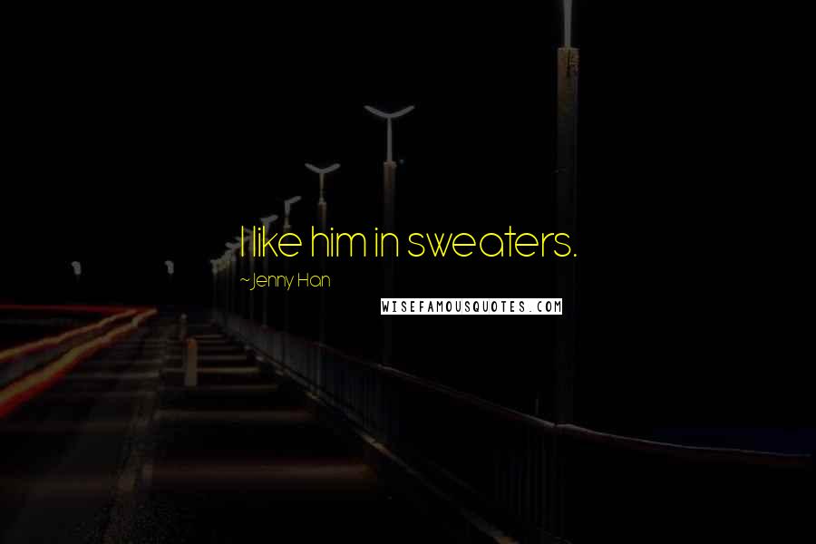 Jenny Han Quotes: I like him in sweaters.