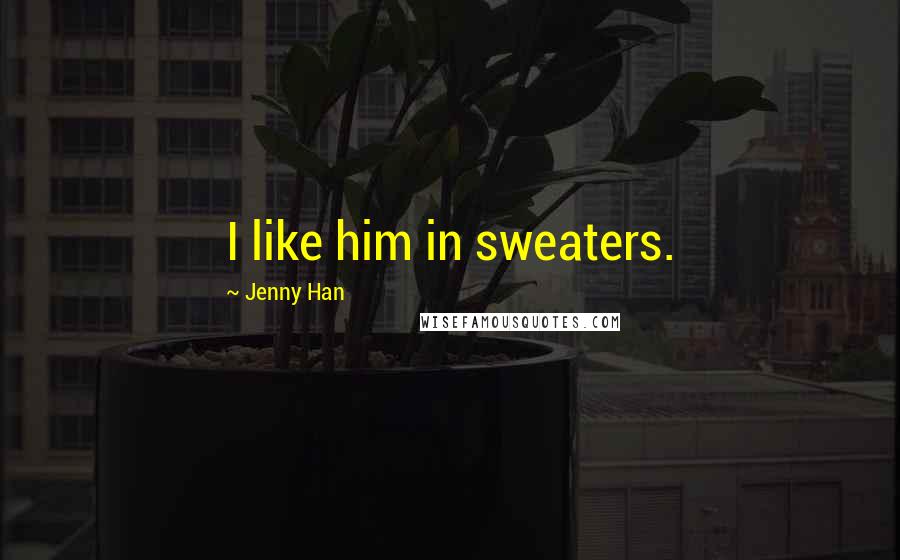 Jenny Han Quotes: I like him in sweaters.