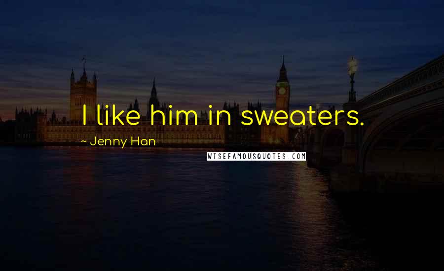 Jenny Han Quotes: I like him in sweaters.