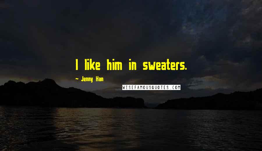 Jenny Han Quotes: I like him in sweaters.