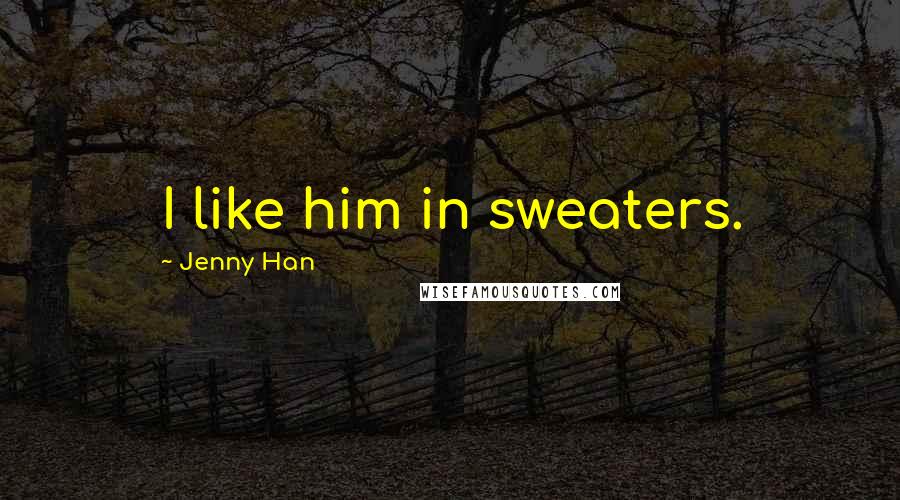 Jenny Han Quotes: I like him in sweaters.