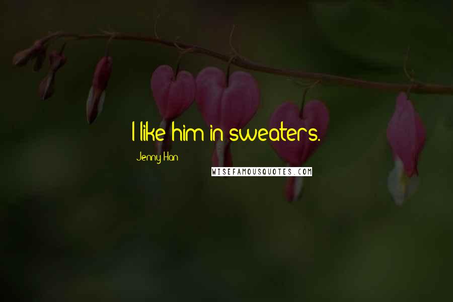 Jenny Han Quotes: I like him in sweaters.