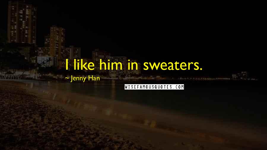 Jenny Han Quotes: I like him in sweaters.