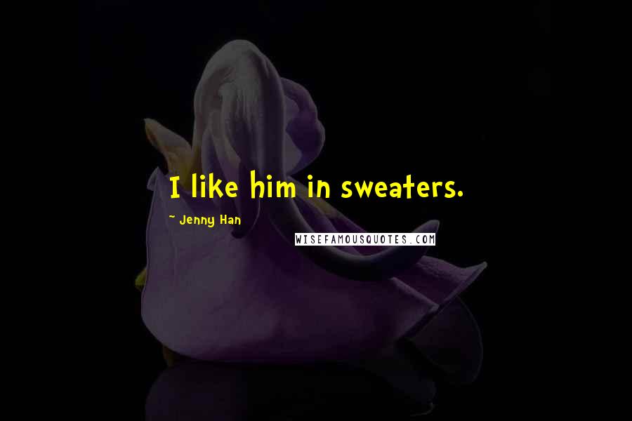 Jenny Han Quotes: I like him in sweaters.