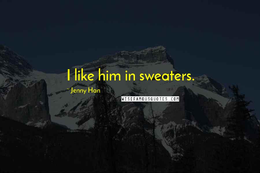 Jenny Han Quotes: I like him in sweaters.