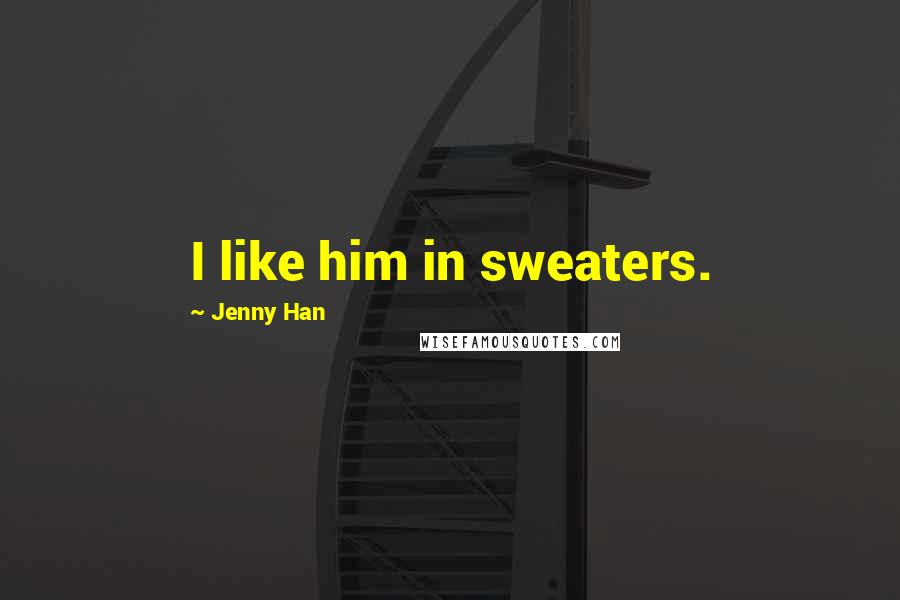 Jenny Han Quotes: I like him in sweaters.