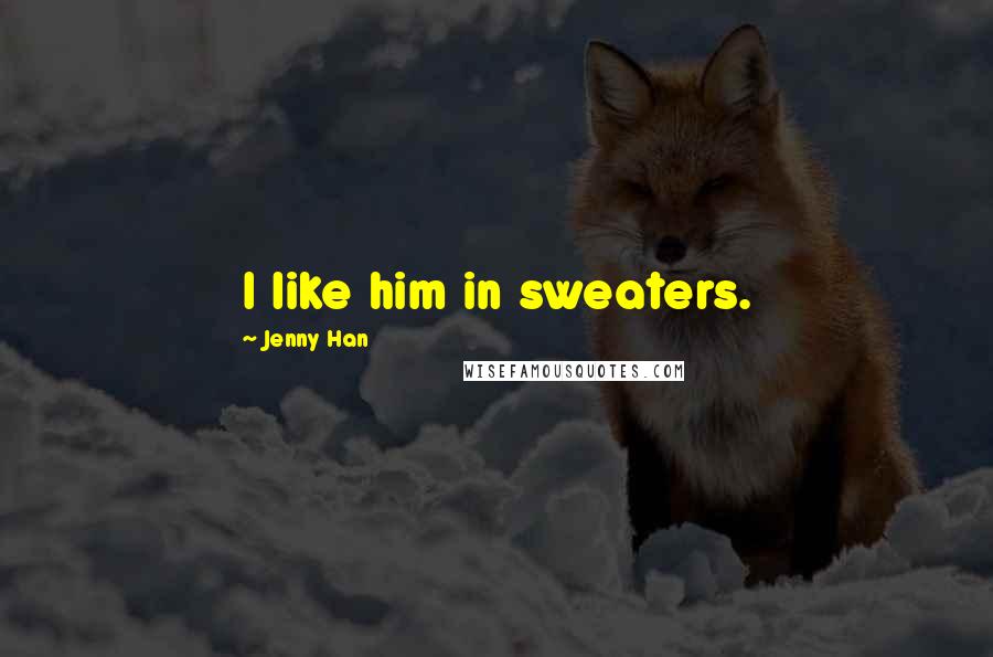 Jenny Han Quotes: I like him in sweaters.