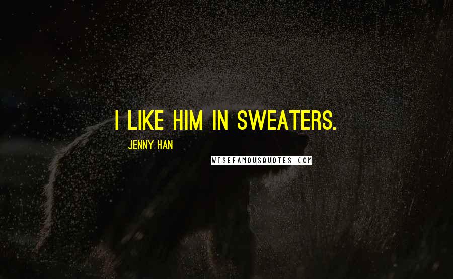 Jenny Han Quotes: I like him in sweaters.