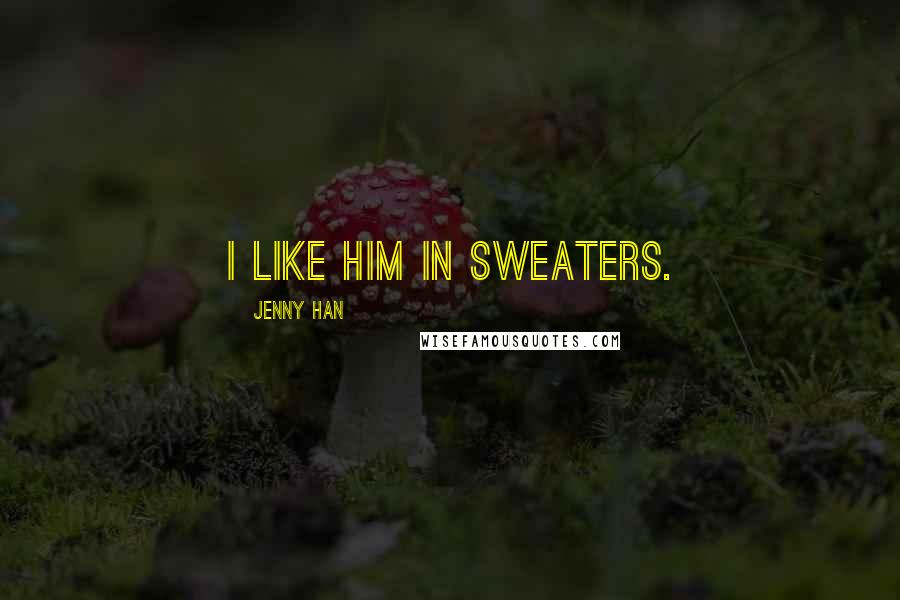 Jenny Han Quotes: I like him in sweaters.