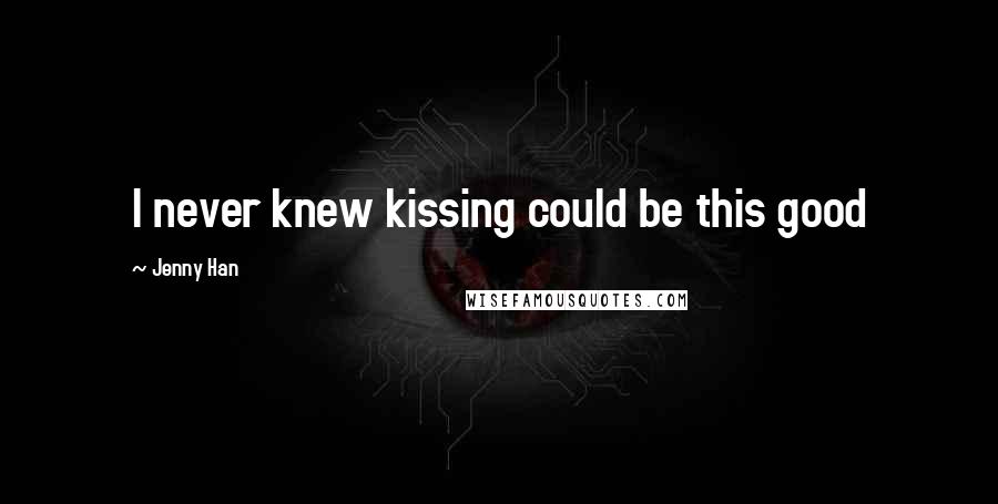 Jenny Han Quotes: I never knew kissing could be this good